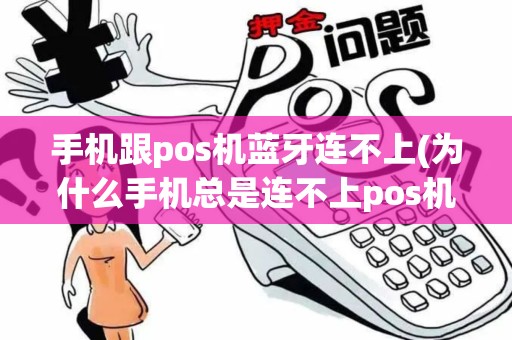 手机跟pos机蓝牙连不上(为什么手机总是连不上pos机)