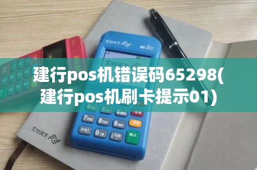 建行pos机错误码65298(建行pos机刷卡提示01)
