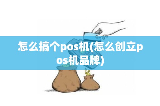 怎么搞个pos机(怎么创立pos机品牌)
