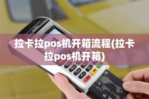 拉卡拉pos机开箱流程(拉卡拉pos机开箱)