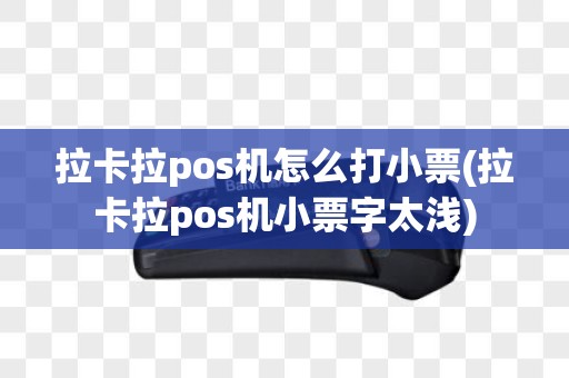 拉卡拉pos机怎么打小票(拉卡拉pos机小票字太浅)