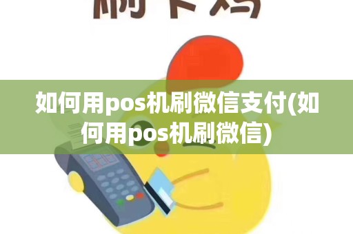 如何用pos机刷微信支付(如何用pos机刷微信)