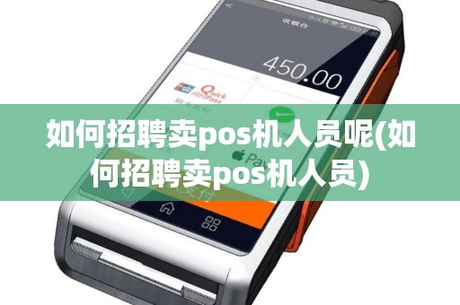 如何招聘卖pos机人员呢(如何招聘卖pos机人员)