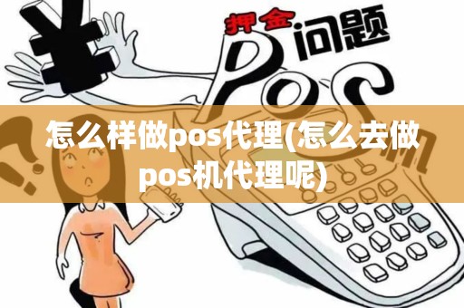 怎么样做pos代理(怎么去做pos机代理呢)