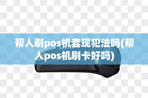 帮人刷pos机套现犯法吗(帮人pos机刷卡好吗)