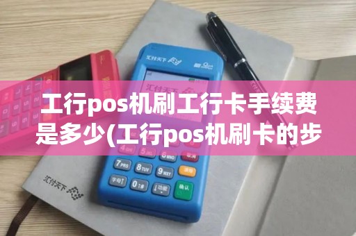 工行pos机刷工行卡手续费是多少(工行pos机刷卡的步骤)