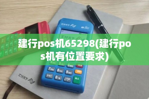 建行pos机65298(建行pos机有位置要求)
