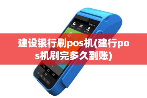 建设银行刷pos机(建行pos机刷完多久到账)