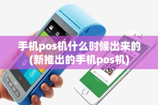 手机pos机什么时候出来的(新推出的手机pos机)