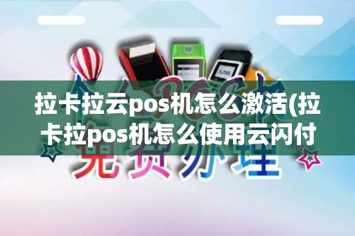 拉卡拉云pos机怎么激活(拉卡拉pos机怎么使用云闪付)