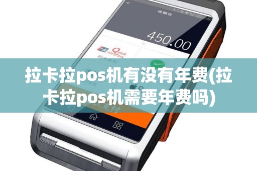 拉卡拉pos机有没有年费(拉卡拉pos机需要年费吗)