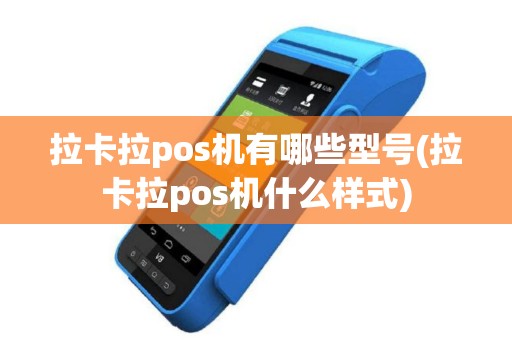 拉卡拉pos机有哪些型号(拉卡拉pos机什么样式)