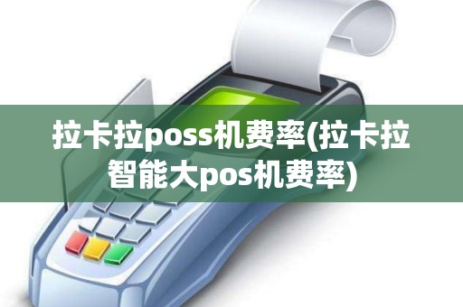 拉卡拉poss机费率(拉卡拉智能大pos机费率)