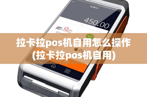 拉卡拉pos机自用怎么操作(拉卡拉pos机自用)