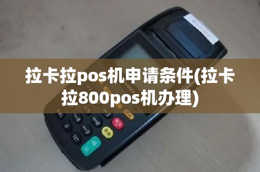 拉卡拉pos机申请条件(拉卡拉800pos机办理)