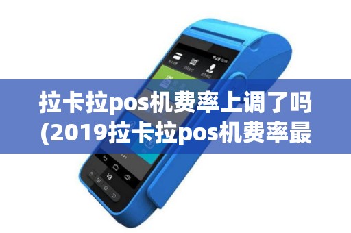 拉卡拉pos机费率上调了吗(2019拉卡拉pos机费率最新)