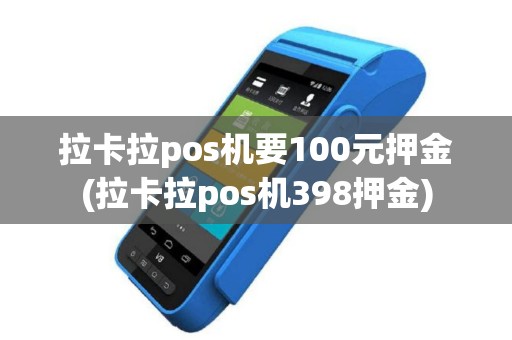 拉卡拉pos机要100元押金(拉卡拉pos机398押金)