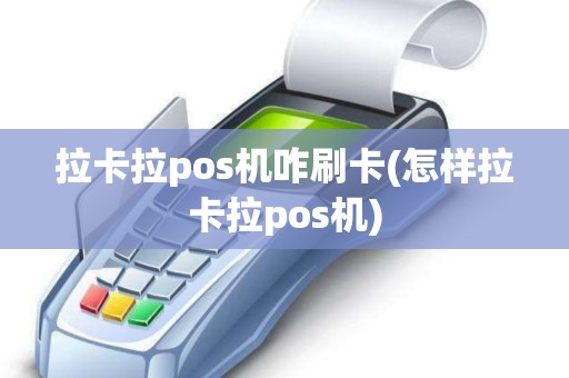 拉卡拉pos机咋刷卡(怎样拉卡拉pos机)