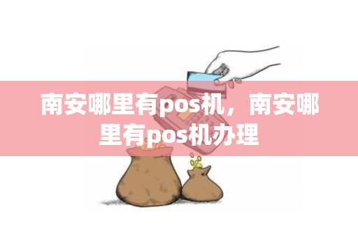 南安哪里有pos机，南安哪里有pos机办理