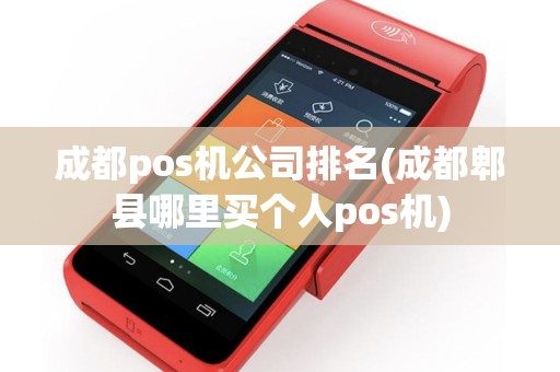 成都pos机公司排名(成都郫县哪里买个人pos机)