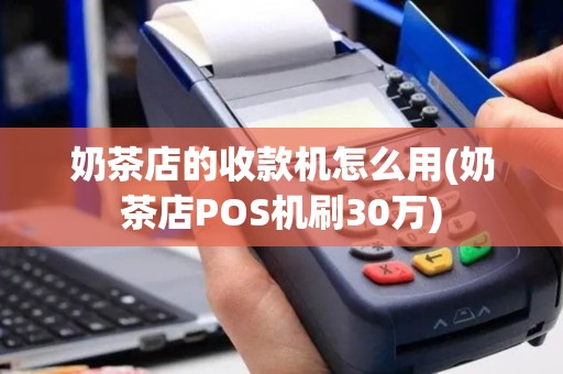 奶茶店的收款机怎么用(奶茶店POS机刷30万)