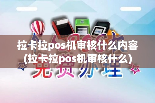 拉卡拉pos机审核什么内容(拉卡拉pos机审核什么)