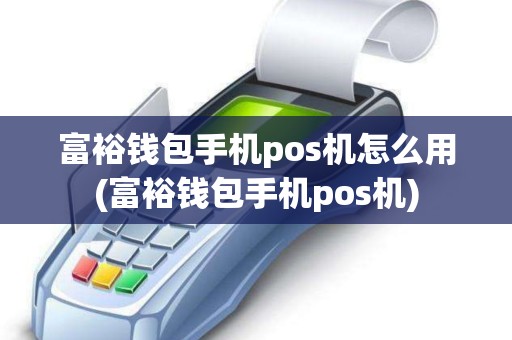 富裕钱包手机pos机怎么用(富裕钱包手机pos机)