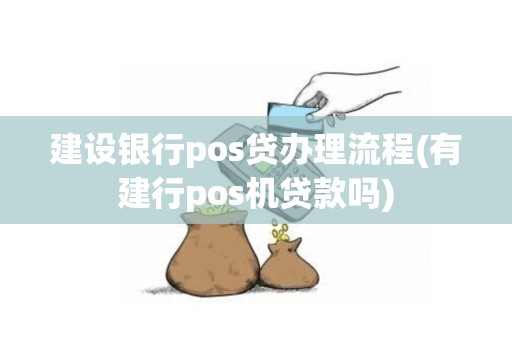 建设银行pos贷办理流程(有建行pos机贷款吗)