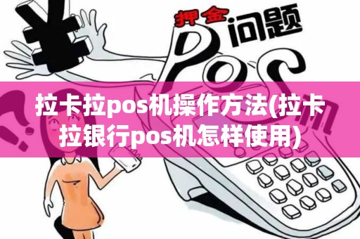 拉卡拉pos机操作方法(拉卡拉银行pos机怎样使用)