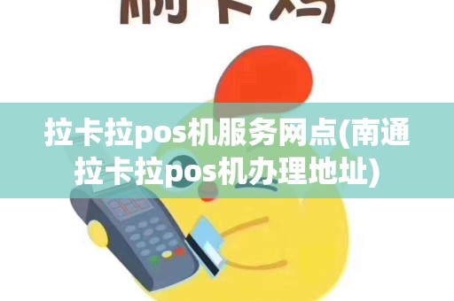 拉卡拉pos机服务网点(南通拉卡拉pos机办理地址)