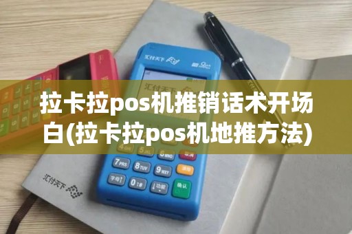 拉卡拉pos机推销话术开场白(拉卡拉pos机地推方法)