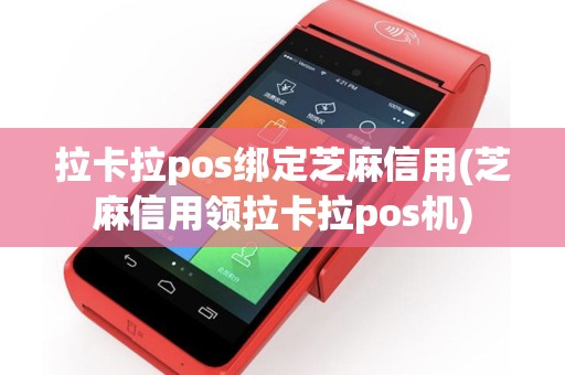 拉卡拉pos绑定芝麻信用(芝麻信用领拉卡拉pos机)