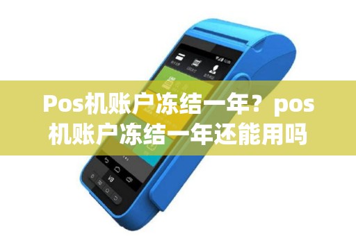 Pos机账户冻结一年？pos机账户冻结一年还能用吗