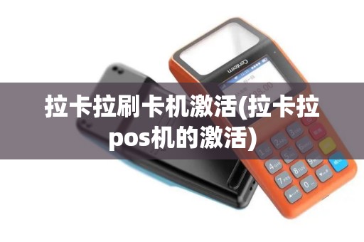 拉卡拉刷卡机激活(拉卡拉pos机的激活)