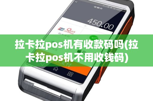 拉卡拉pos机有收款码吗(拉卡拉pos机不用收钱码)