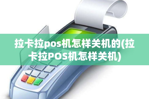 拉卡拉pos机怎样关机的(拉卡拉POS机怎样关机)
