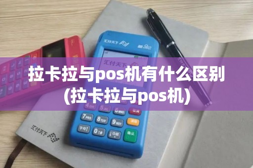 拉卡拉与pos机有什么区别(拉卡拉与pos机)
