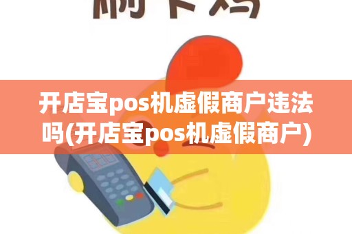 开店宝pos机虚假商户违法吗(开店宝pos机虚假商户)