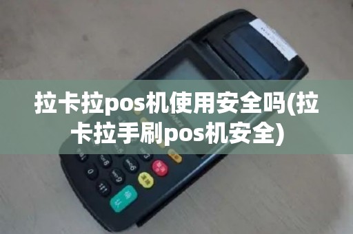 拉卡拉pos机使用安全吗(拉卡拉手刷pos机安全)