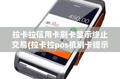 拉卡拉信用卡刷卡显示终止交易(拉卡拉pos机刷卡提示交易终止)