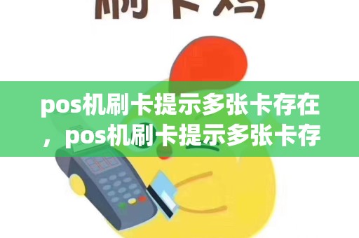 pos机刷卡提示多张卡存在，pos机刷卡提示多张卡存在问题