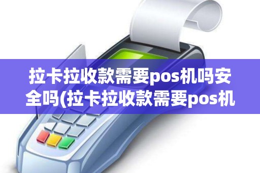 拉卡拉收款需要pos机吗安全吗(拉卡拉收款需要pos机吗)