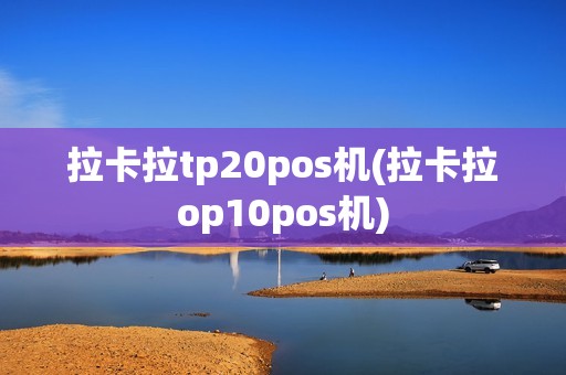 拉卡拉tp20pos机(拉卡拉op10pos机)