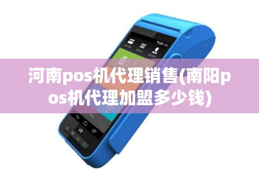 河南pos机代理销售(南阳pos机代理加盟多少钱)