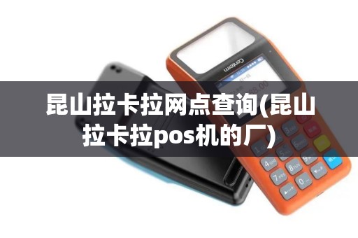 昆山拉卡拉网点查询(昆山拉卡拉pos机的厂)