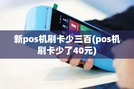 新pos机刷卡少三百(pos机刷卡少了40元)