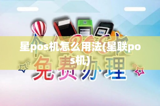 星pos机怎么用法(星联pos机)