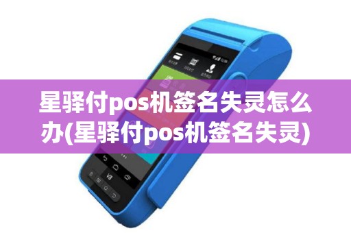 星驿付pos机签名失灵怎么办(星驿付pos机签名失灵)