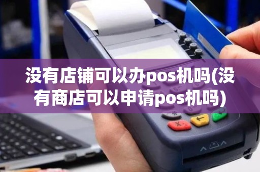 没有店铺可以办pos机吗(没有商店可以申请pos机吗)