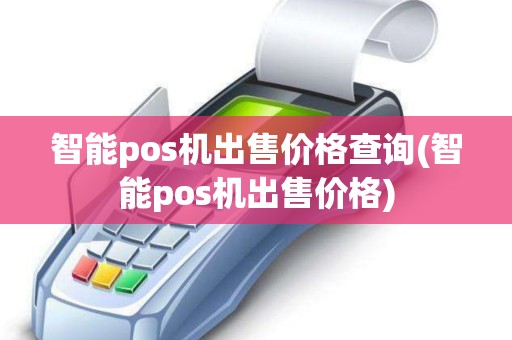 智能pos机出售价格查询(智能pos机出售价格)